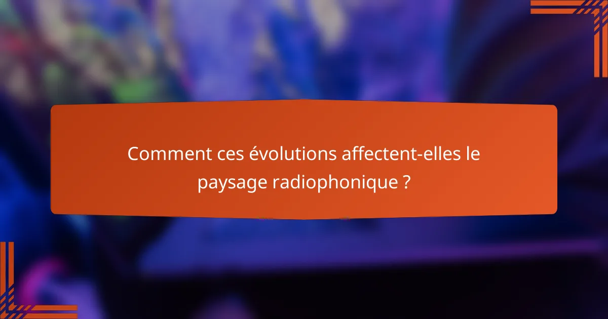 Comment ces évolutions affectent-elles le paysage radiophonique ?