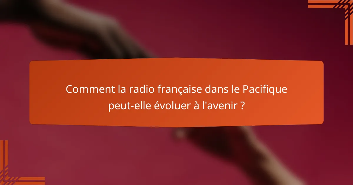 Comment la radio française dans le Pacifique peut-elle évoluer à l'avenir ?