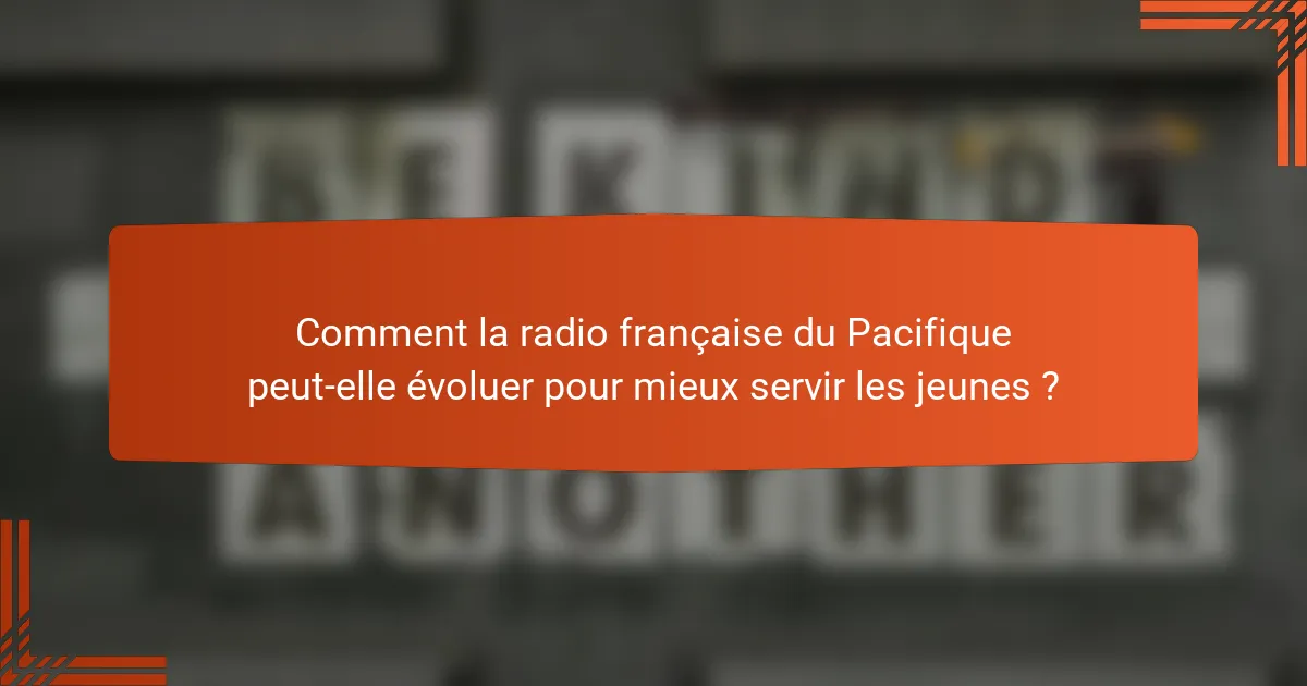 Comment la radio française du Pacifique peut-elle évoluer pour mieux servir les jeunes ?