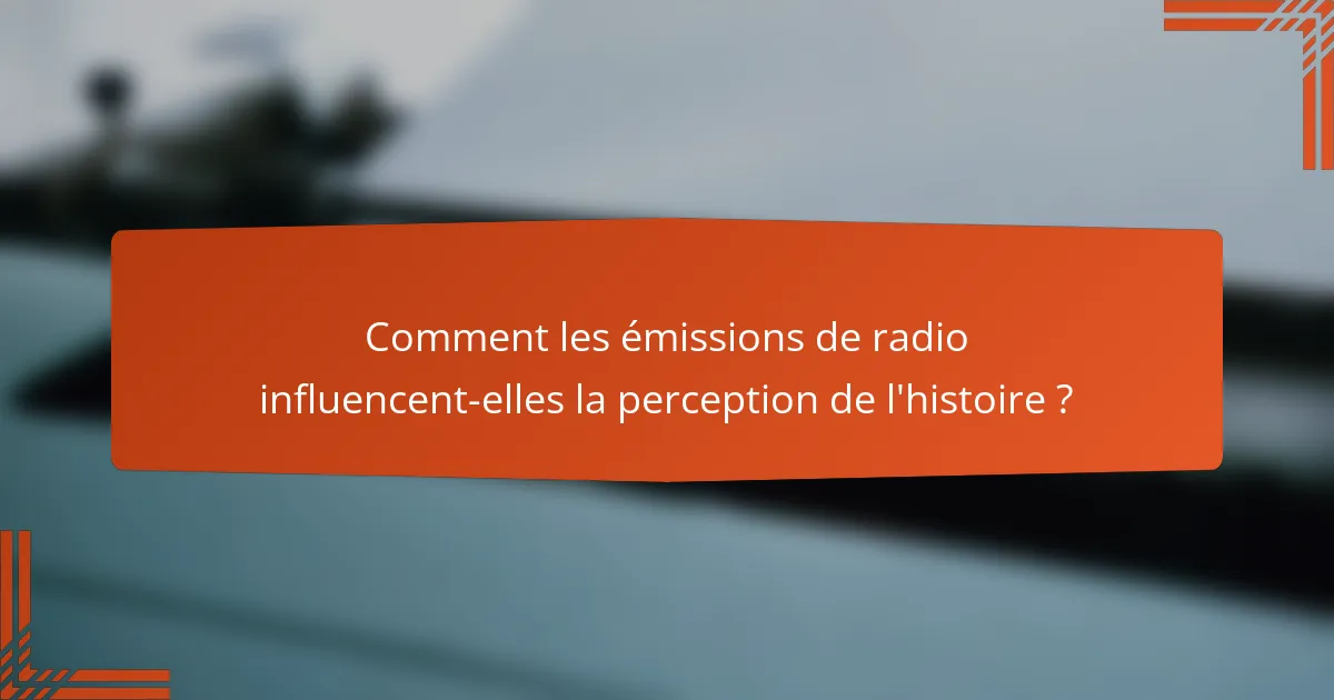Comment les émissions de radio influencent-elles la perception de l'histoire ?
