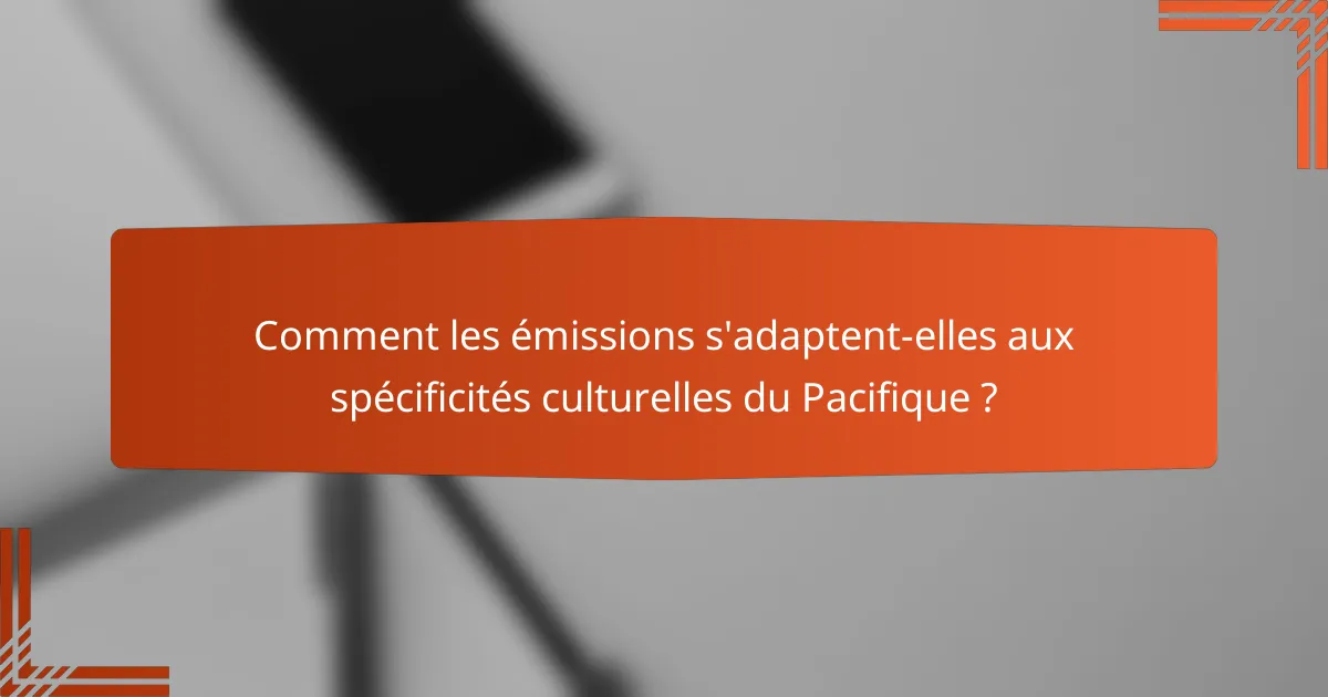 Comment les émissions s'adaptent-elles aux spécificités culturelles du Pacifique ?