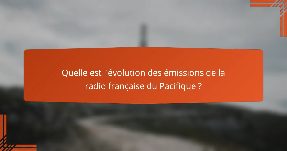 Quelle est l'évolution des émissions de la radio française du Pacifique ?