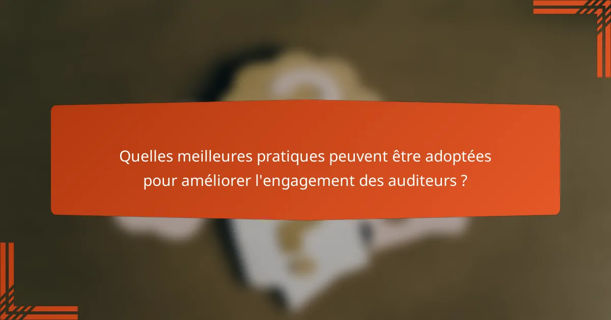 Quelles meilleures pratiques peuvent être adoptées pour améliorer l'engagement des auditeurs ?