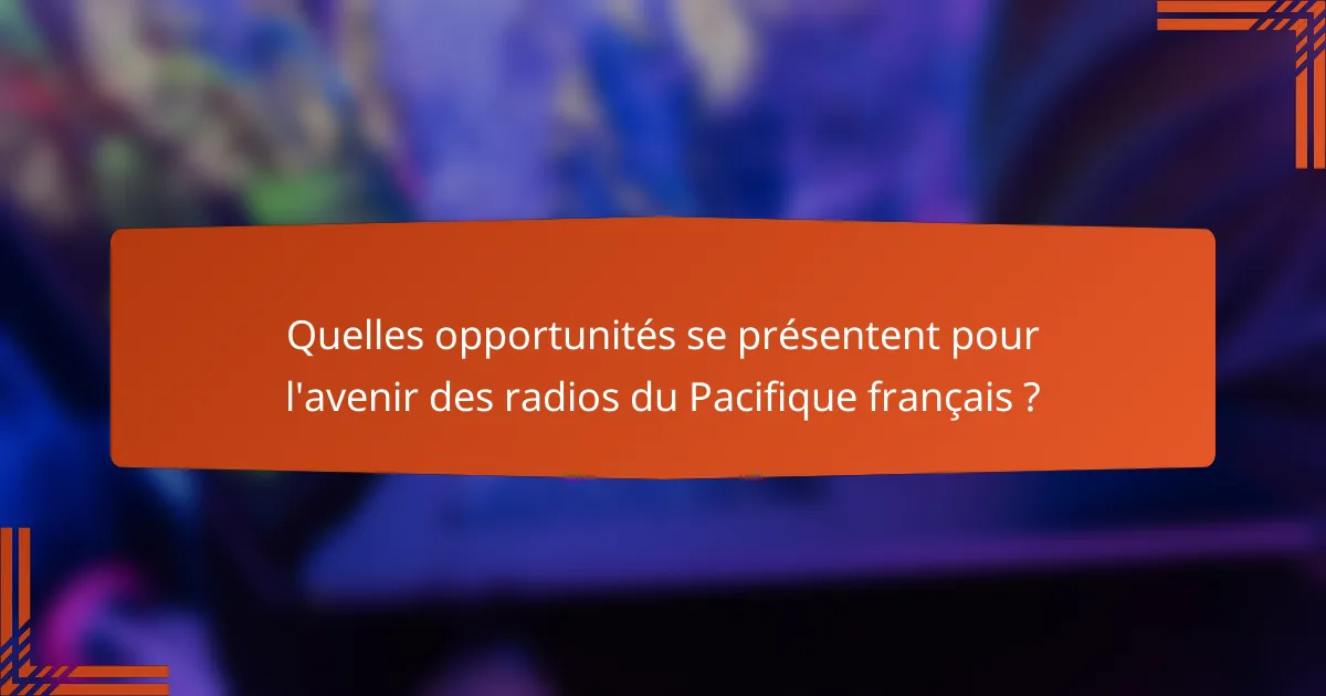 Quelles opportunités se présentent pour l'avenir des radios du Pacifique français ?