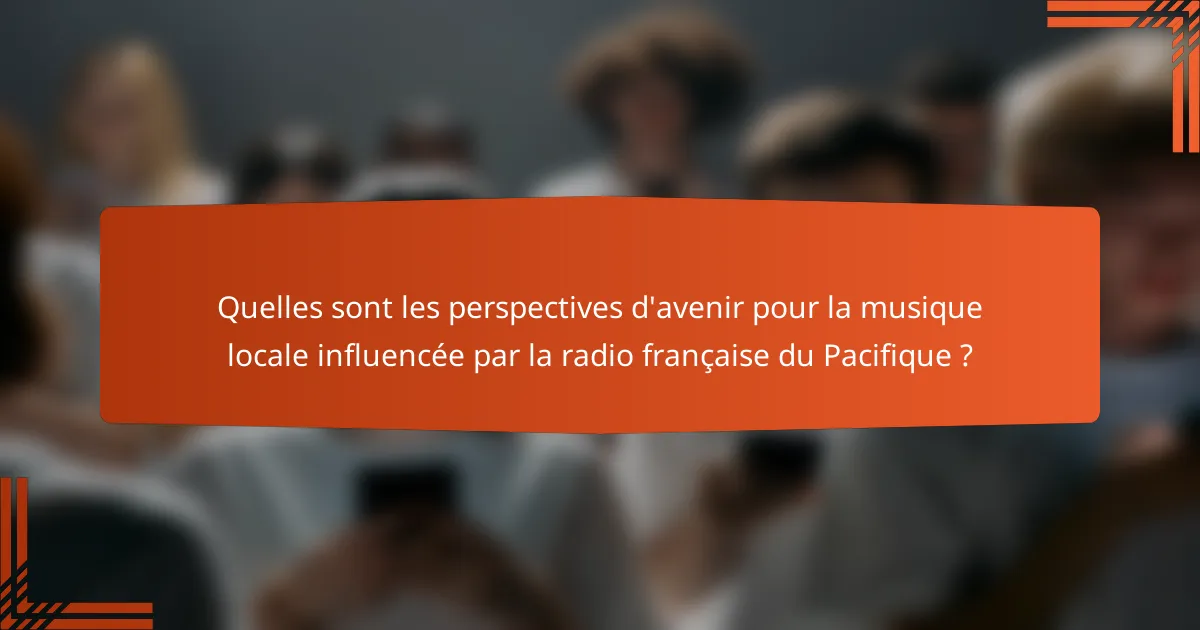 Quelles sont les perspectives d'avenir pour la musique locale influencée par la radio française du Pacifique ?