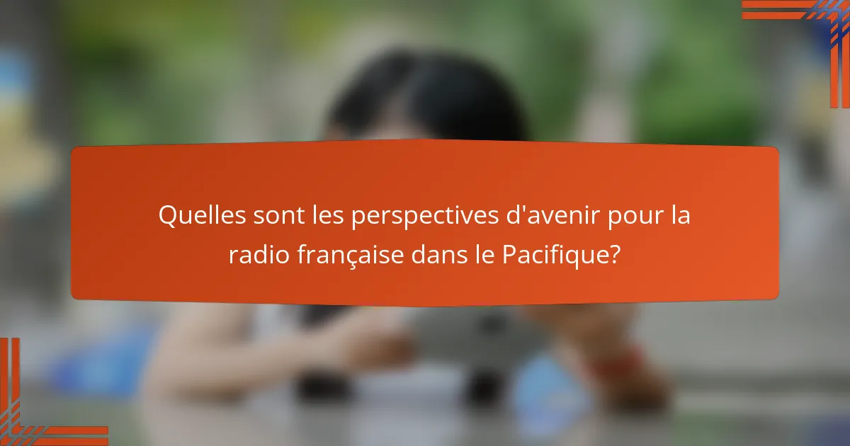 Quelles sont les perspectives d'avenir pour la radio française dans le Pacifique?