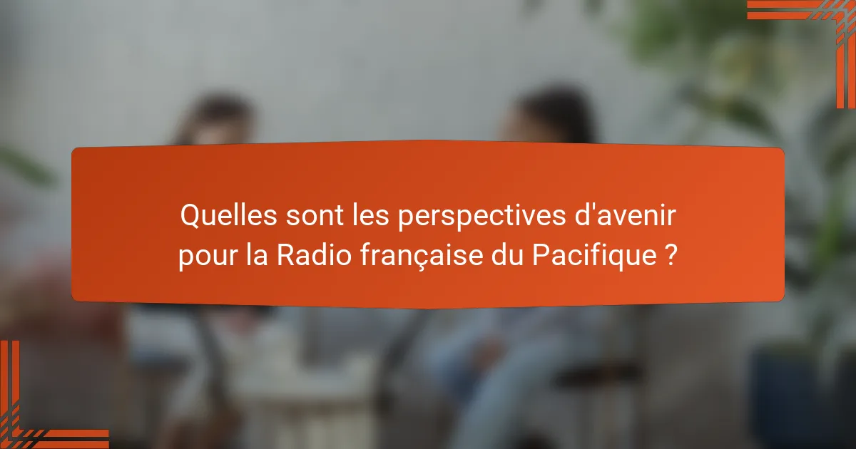 Quelles sont les perspectives d'avenir pour la Radio française du Pacifique ?