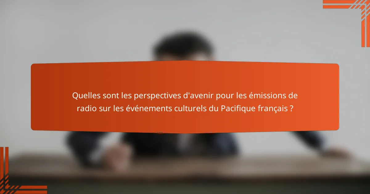 Quelles sont les perspectives d'avenir pour les émissions de radio sur les événements culturels du Pacifique français ?