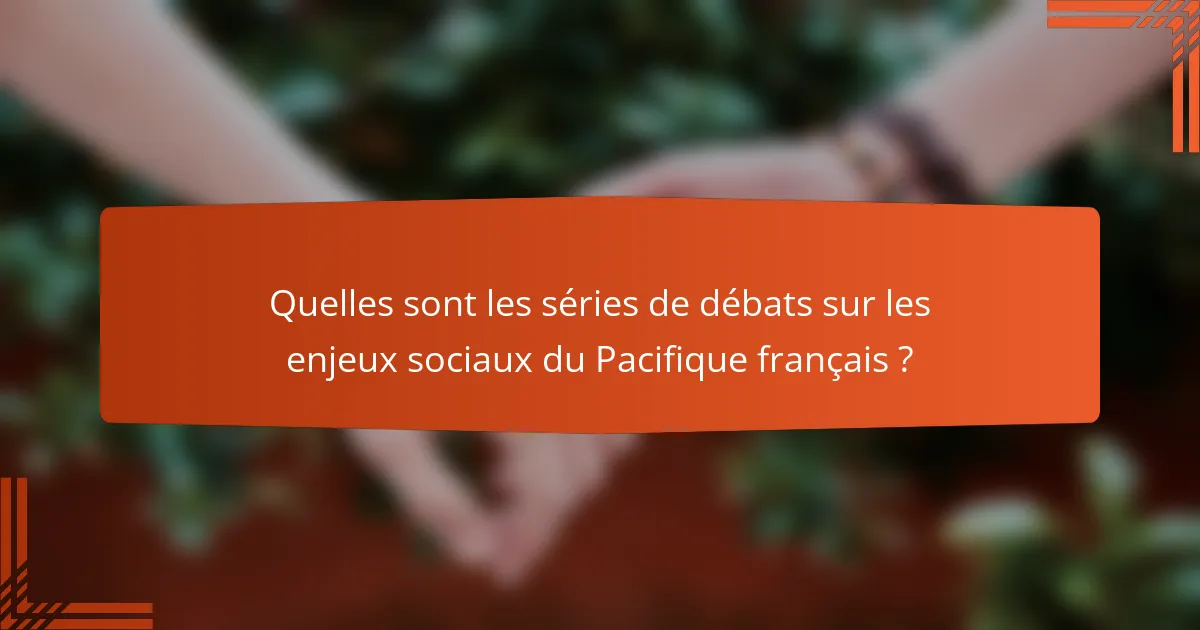 Quelles sont les séries de débats sur les enjeux sociaux du Pacifique français ?