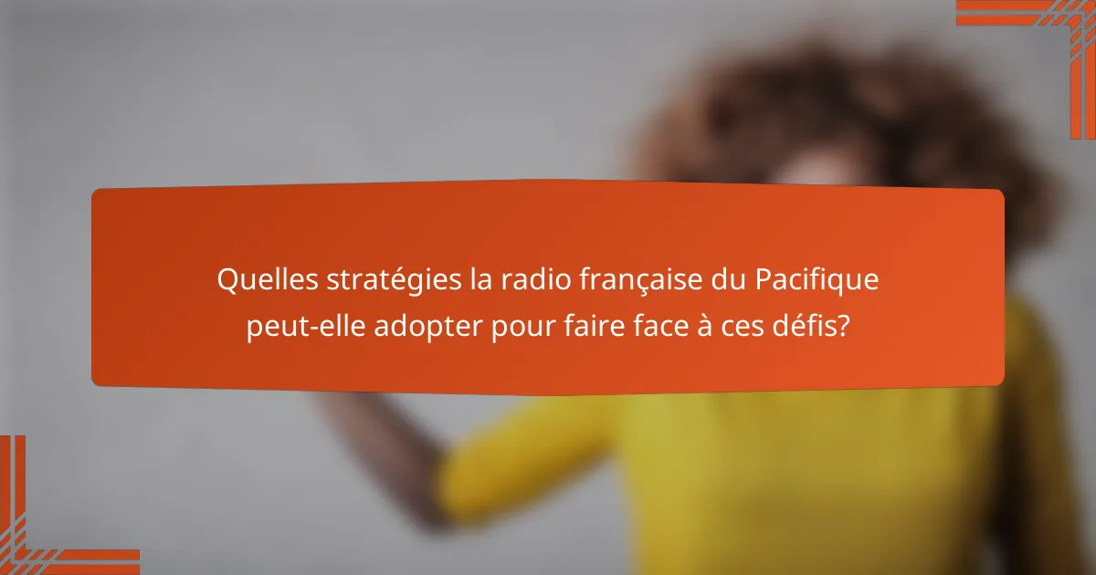 Quelles stratégies la radio française du Pacifique peut-elle adopter pour faire face à ces défis?
