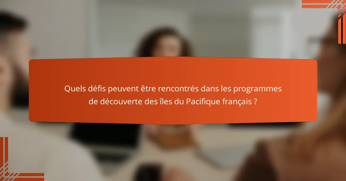 Quels défis peuvent être rencontrés dans les programmes de découverte des îles du Pacifique français ?