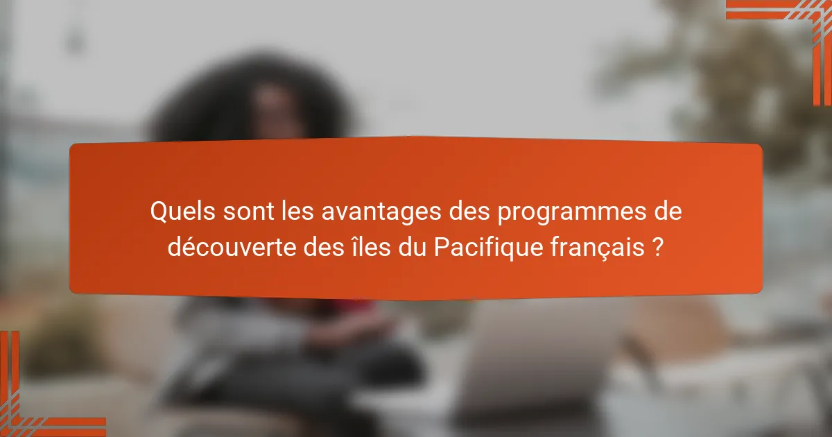 Quels sont les avantages des programmes de découverte des îles du Pacifique français ?