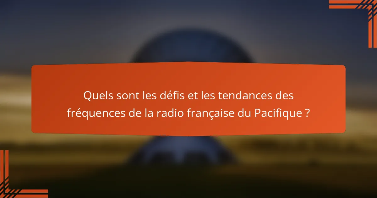 Quels sont les défis et les tendances des fréquences de la radio française du Pacifique ?