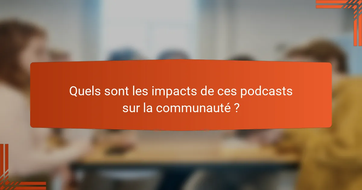 Quels sont les impacts de ces podcasts sur la communauté ?