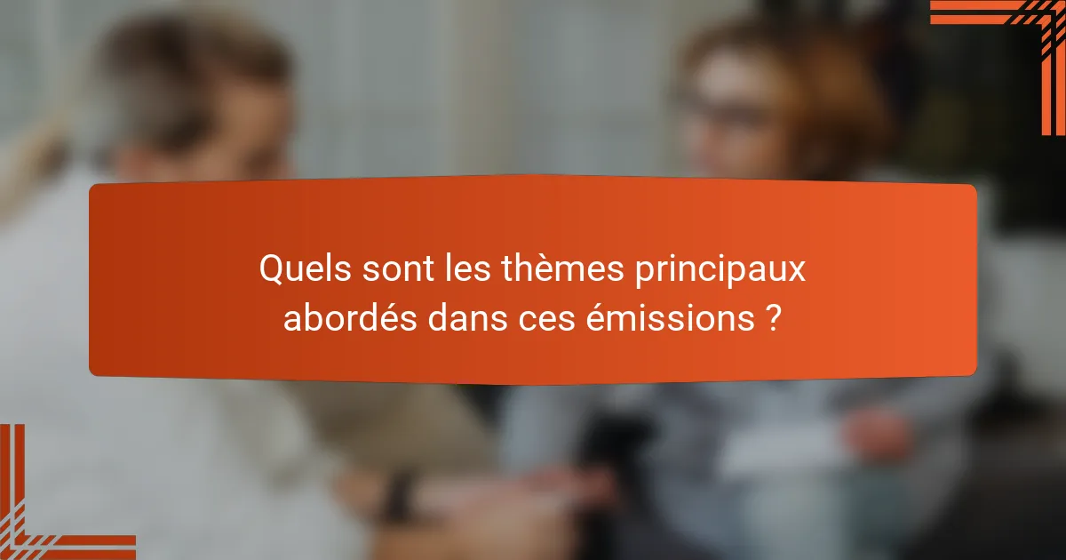 Quels sont les thèmes principaux abordés dans ces émissions ?