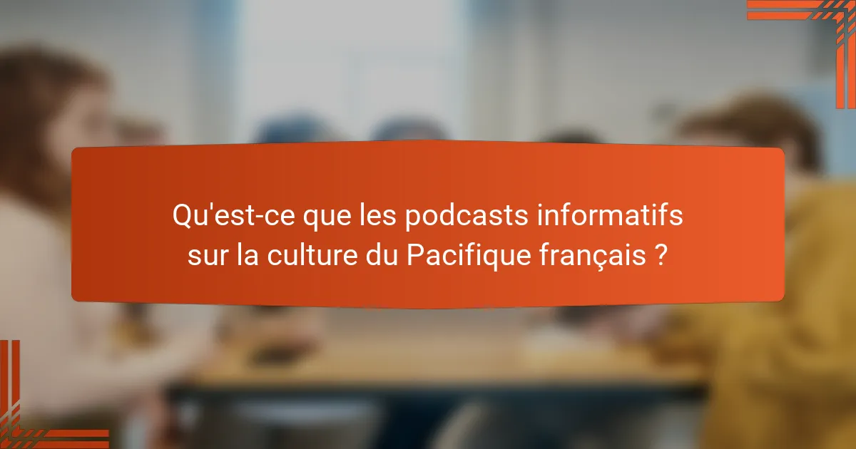Qu'est-ce que les podcasts informatifs sur la culture du Pacifique français ?