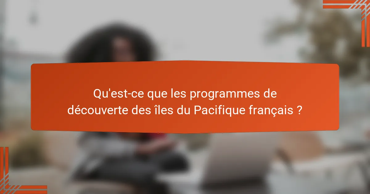 Qu'est-ce que les programmes de découverte des îles du Pacifique français ?